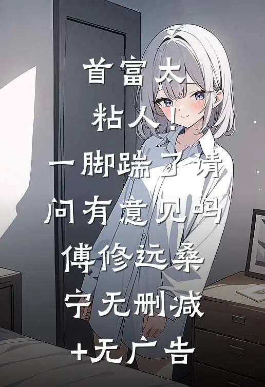 首富太粘人！一脚踹了请问有意见吗傅修远桑宁无删减+无广告