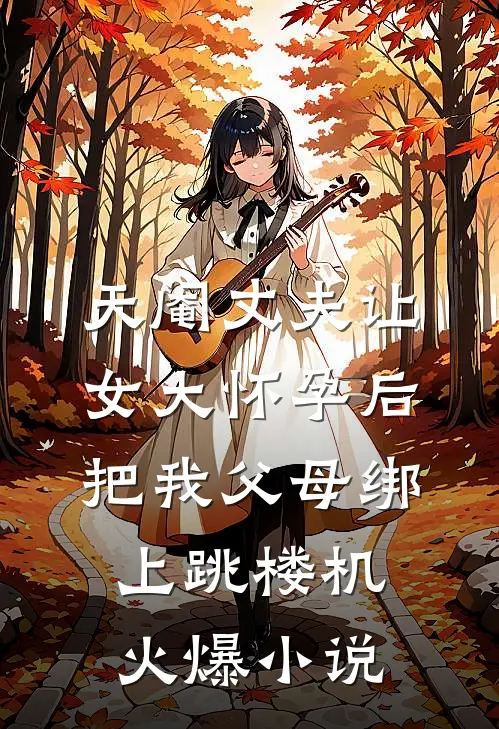 天阉丈夫让女大怀孕后，把我父母绑上跳楼机火爆小说