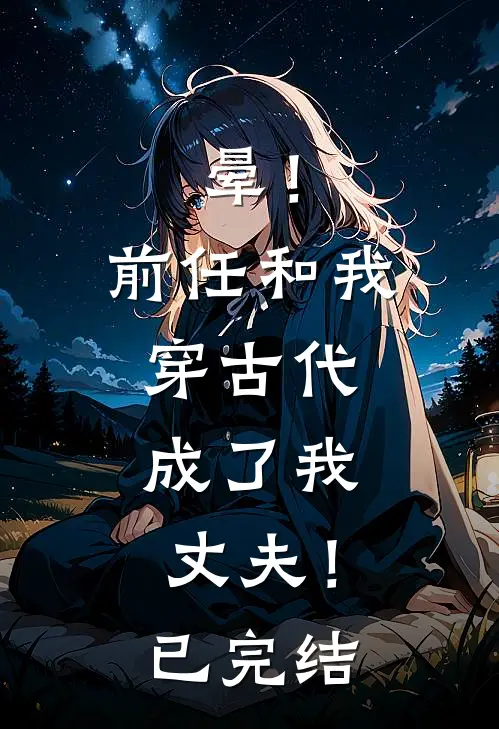 晕！前任和我穿古代，成了我丈夫！已完结