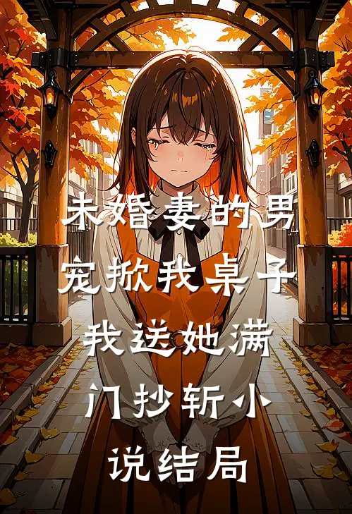 未婚妻的男宠掀我桌子，我送她满门抄斩小说结局