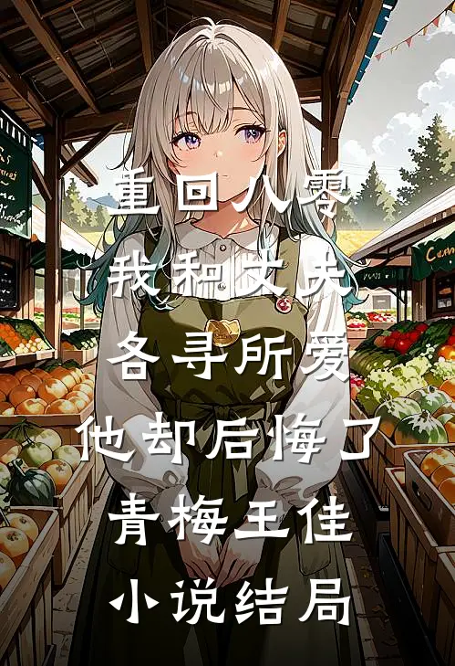 重回八零，我和丈夫各寻所爱，他却后悔了青梅王佳小说结局