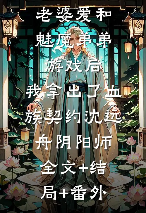 老婆爱和魅魔弟弟游戏后，我拿出了血族契约沈远舟阴阳师全文+结局+番外