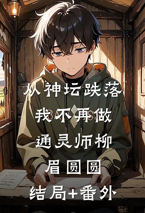 从神坛跌落，我不再做通灵师柳眉圆圆:结局+番外