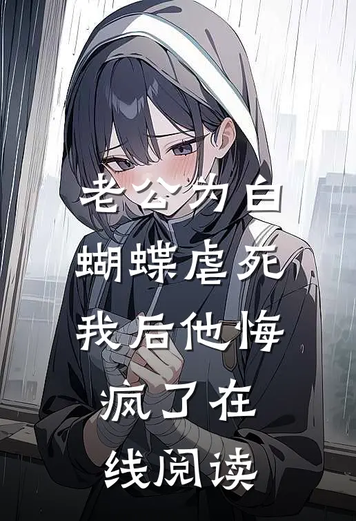 老公为白蝴蝶虐死我后他悔疯了在线阅读