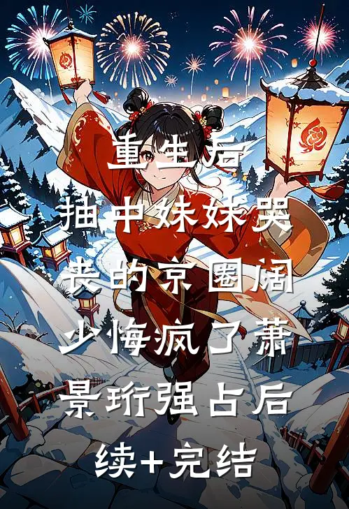 重生后，抽中妹妹哭丧的京圈阔少悔疯了萧景珩强占后续+完结