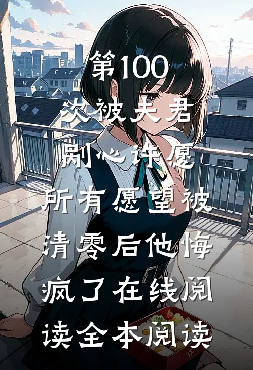 第100次被夫君剐心许愿，所有愿望被清零后他悔疯了在线阅读全本阅读