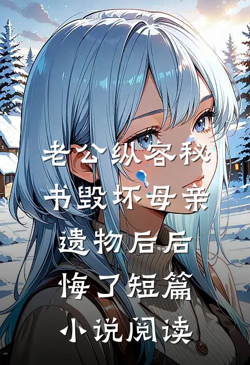 老公纵容秘书毁坏母亲遗物后后悔了短篇小说阅读