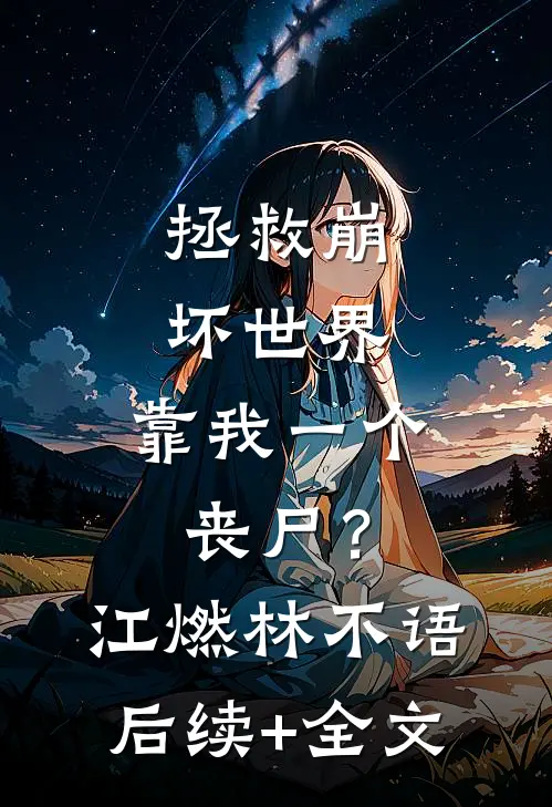 拯救崩坏世界，靠我一个丧尸？江燃林不语后续+全文