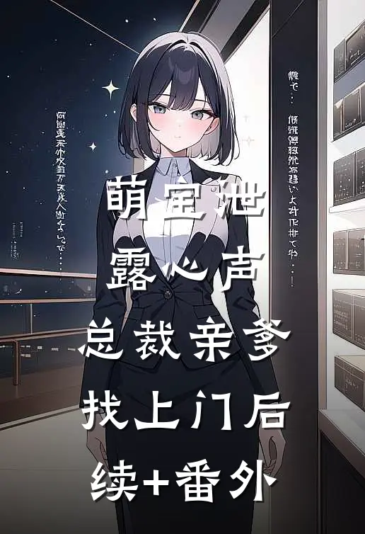 萌宝泄露心声，总裁亲爹找上门后续+番外