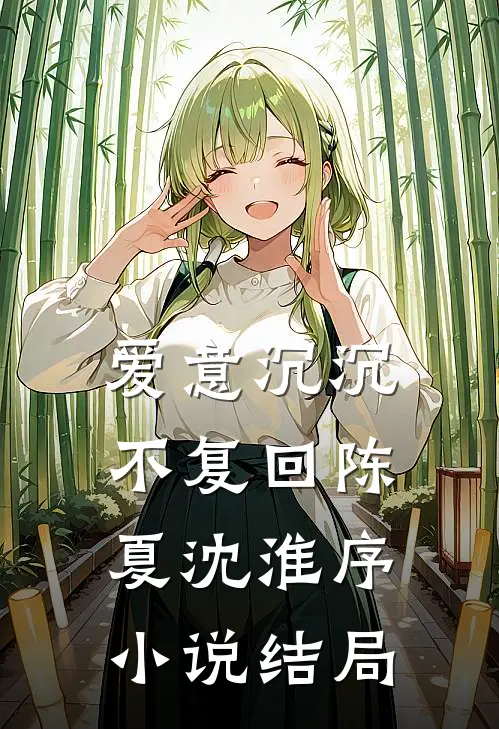 爱意沉沉不复回陈夏沈淮序小说结局