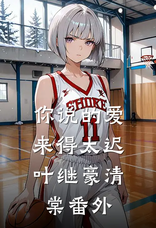 你说的爱，来得太迟叶继豪清棠番外