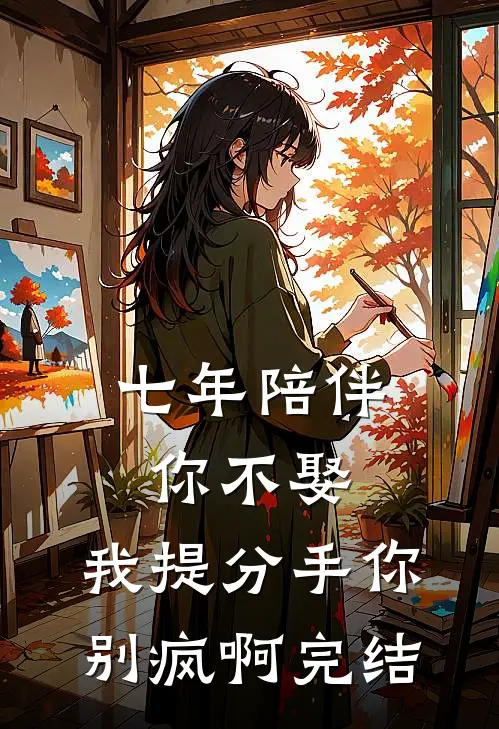 七年陪伴你不娶，我提分手你别疯啊完结