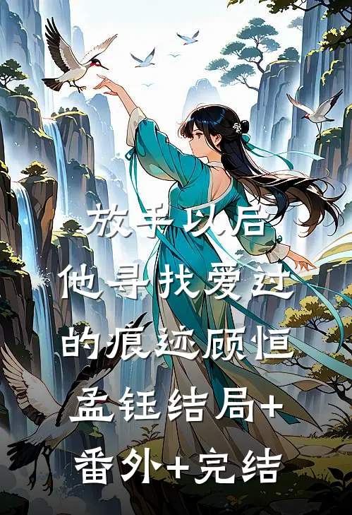 放手以后，他寻找爱过的痕迹顾恒孟钰结局+番外+完结