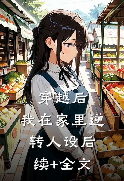 穿越后，我在家里逆转人设后续+全文