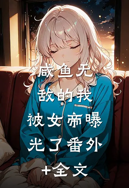 咸鱼无敌的我，被女帝曝光了(番外)+(全文)