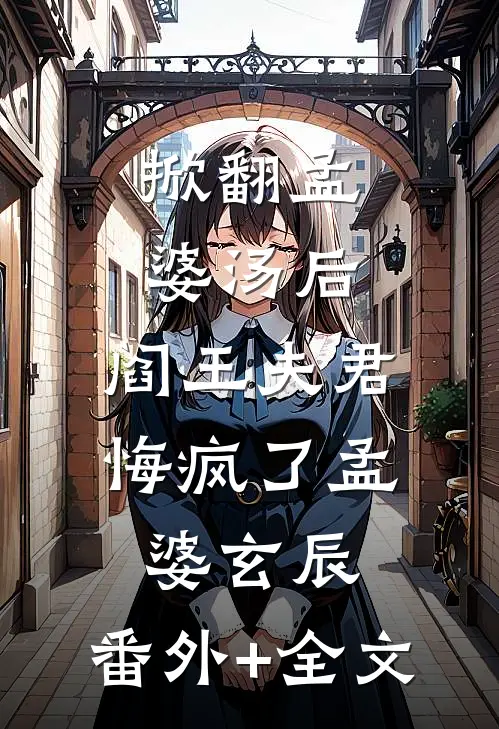 掀翻孟婆汤后，阎王夫君悔疯了孟婆玄辰:(番外)+(全文)