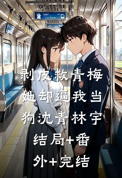 剥皮救青梅，她却逼我当狗沈青林宇结局+番外+完结