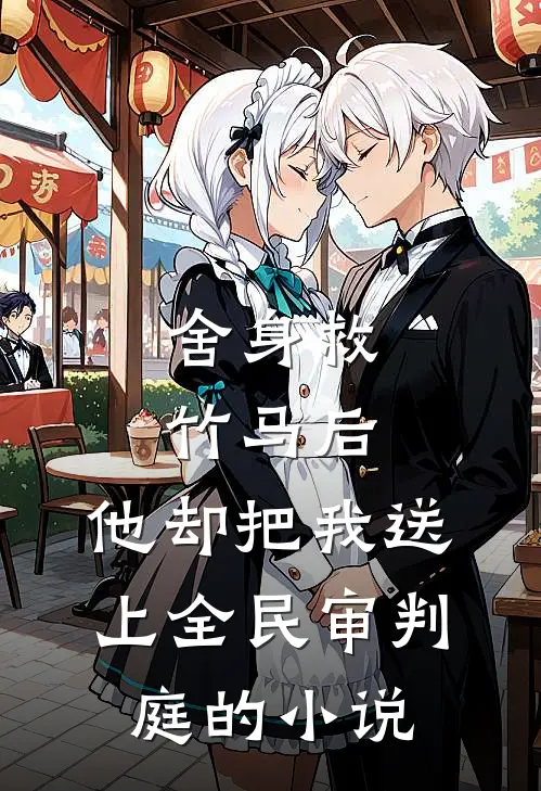 舍身救竹马后，他却把我送上全民审判庭的小说