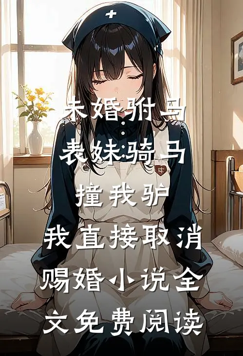 未婚驸马表妹骑马撞我驴，我直接取消赐婚小说全文免费阅读