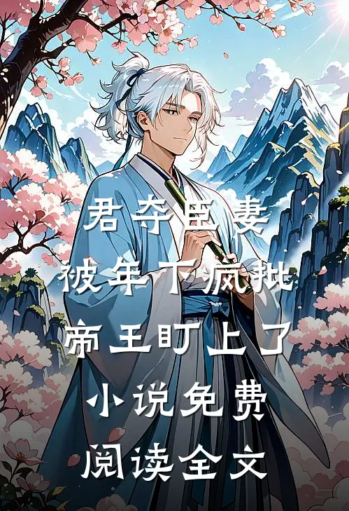 君夺臣妻，被年下疯批帝王盯上了小说免费阅读全文