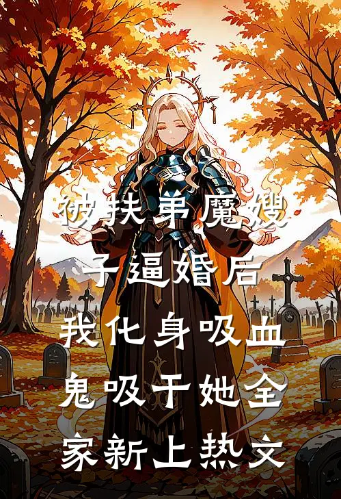 被扶弟魔嫂子逼婚后，我化身吸血鬼吸干她全家新上热文