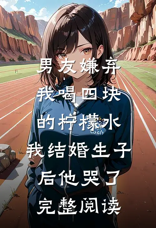 男友嫌弃我喝四块的柠檬水，我结婚生子后他哭了完整阅读