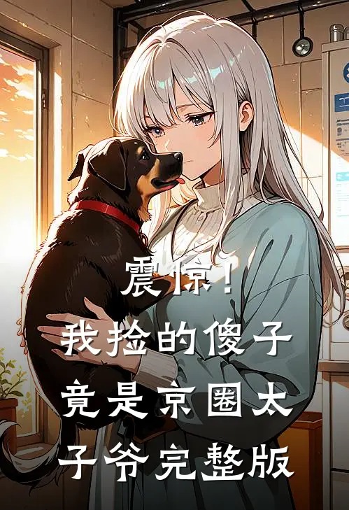 震惊！我捡的傻子竟是京圈太子爷完整版