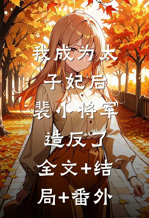 我成为太子妃后，裴小将军造反了:全文+结局+番外