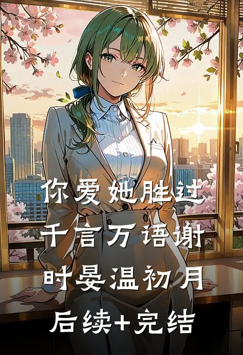 你爱她胜过千言万语谢时晏温初月后续+完结