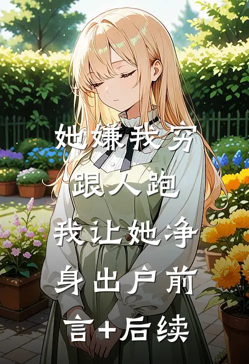 她嫌我穷跟人跑，我让她净身出户前言+后续