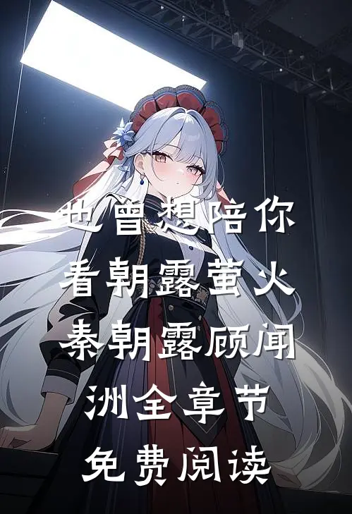也曾想陪你看朝露萤火秦朝露顾闻洲全章节免费阅读