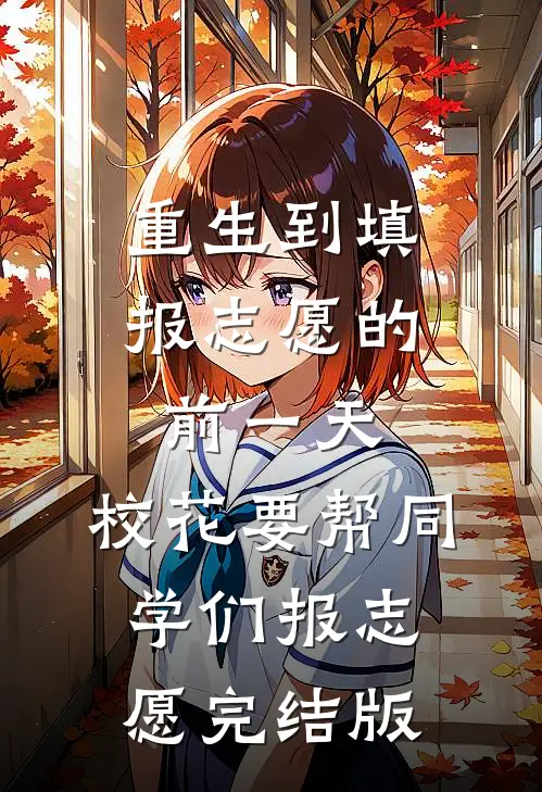 重生到填报志愿的前一天，校花要帮同学们报志愿完结版
