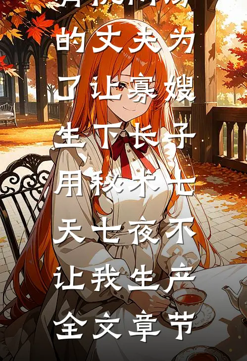 肩祧两房的丈夫为了让寡嫂生下长子，用秘术七天七夜不让我生产全文章节