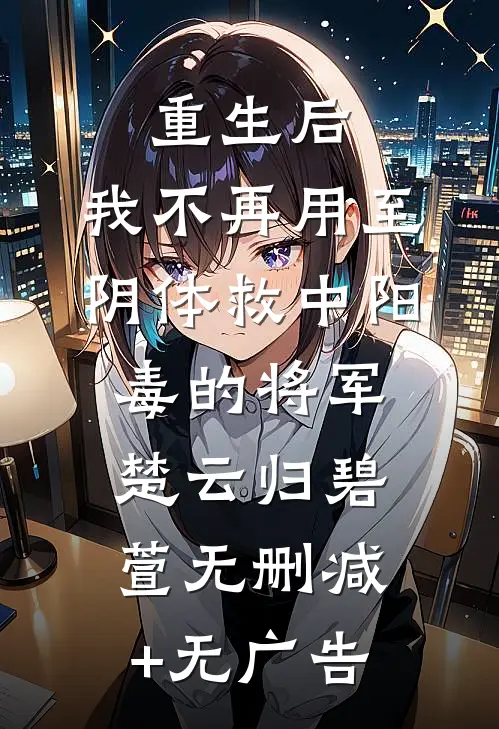 重生后，我不再用至阴体救中阳毒的将军楚云归碧萱无删减+无广告