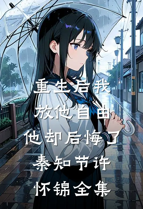 重生后我放他自由，他却后悔了秦知节许怀锦全集