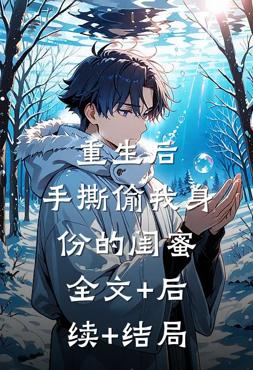 重生后，手撕偷我身份的闺蜜全文+后续+结局