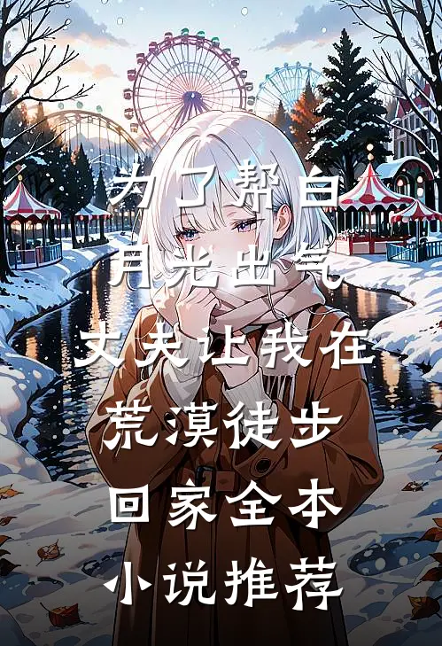 为了帮白月光出气，丈夫让我在荒漠徒步回家全本小说推荐