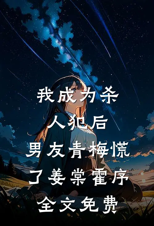 我成为杀人犯后，男友青梅慌了姜棠霍序全文免费