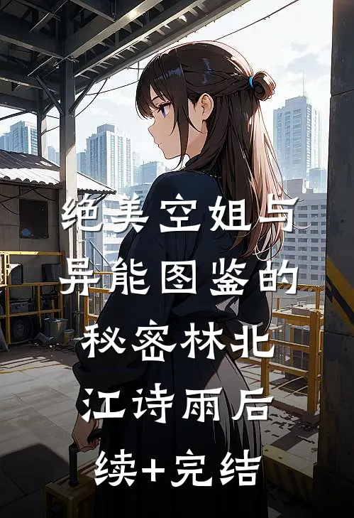 绝美空姐与异能图鉴的秘密林北江诗雨后续+完结