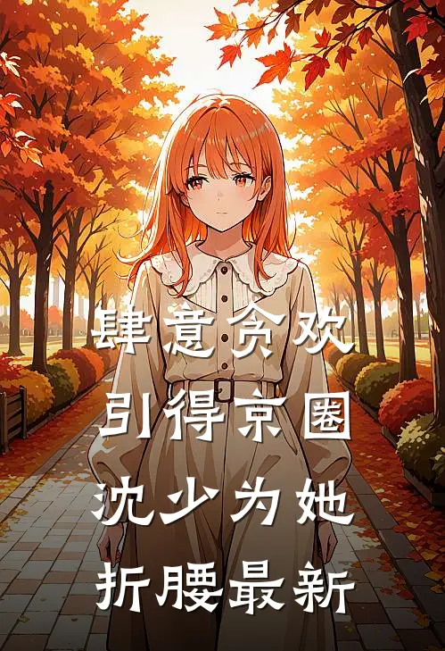 肆意贪欢，引得京圈沈少为她折腰最新