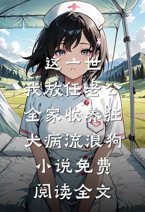 这一世，我放任老公全家收养狂犬病流浪狗小说免费阅读全文