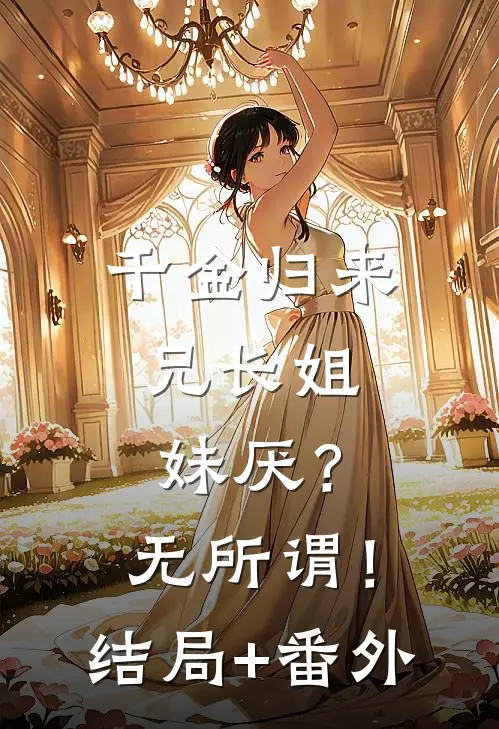 千金归来，兄长姐妹厌？无所谓！:结局+番外