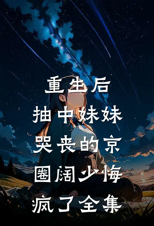 重生后，抽中妹妹哭丧的京圈阔少悔疯了全集
