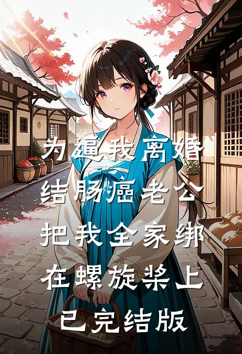 为逼我离婚，结肠癌老公把我全家绑在螺旋桨上已完结版
