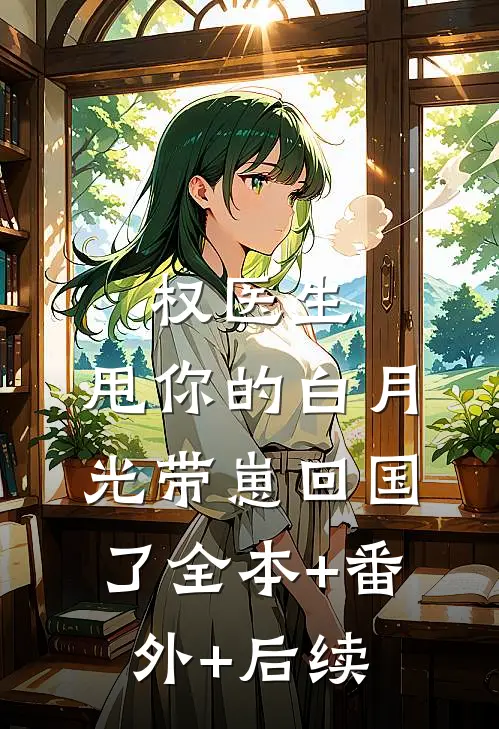 权医生，甩你的白月光带崽回国了全本+番外+后续
