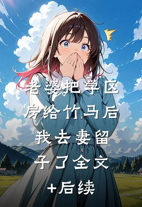 老婆把学区房给竹马后，我去妻留子了全文+后续
