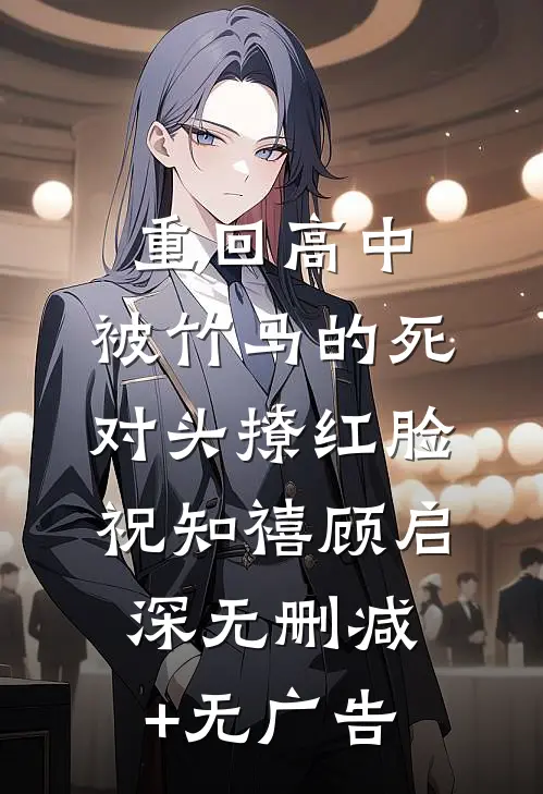 重回高中，被竹马的死对头撩红脸祝知禧顾启深无删减+无广告
