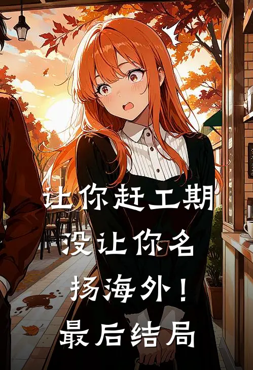 让你赶工期，没让你名扬海外！最后结局