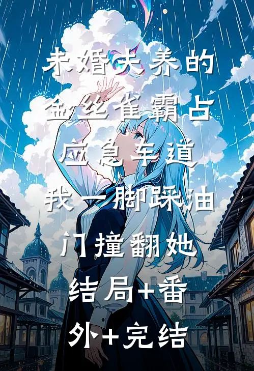 未婚夫养的金丝雀霸占应急车道，我一脚踩油门撞翻她结局+番外+完结