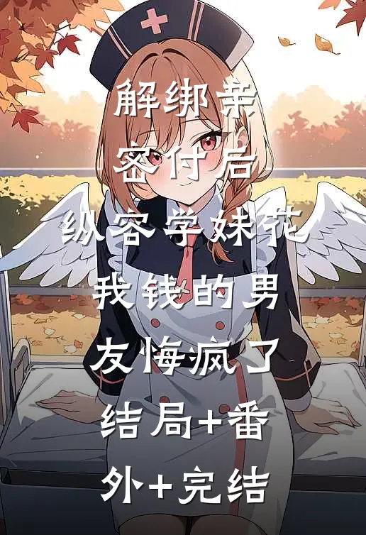 解绑亲密付后，纵容学妹花我钱的男友悔疯了:结局+番外+完结